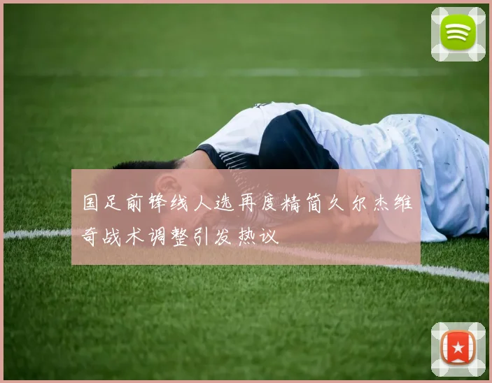 国足前锋线人选再度精简久尔杰维奇战术调整引发热议