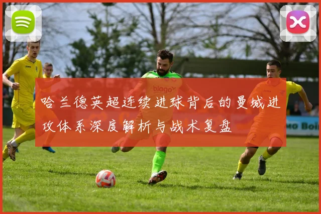 哈兰德英超连续进球背后的曼城进攻体系深度解析与战术复盘