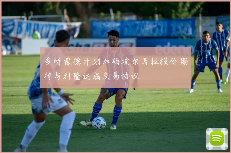 多特蒙德计划加码埃尔马拉报价期待与科隆达成交易协议