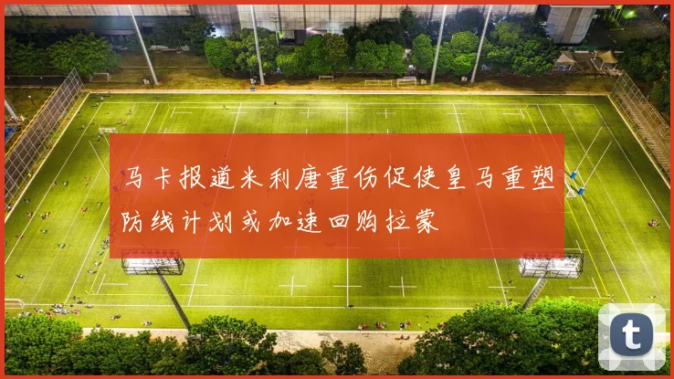 马卡报道米利唐重伤促使皇马重塑防线计划或加速回购拉蒙